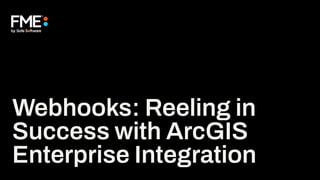 Webhooks: Reeling in
Success with ArcGIS
Enterprise Integration
 