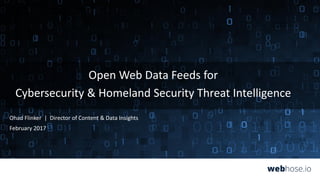 Open Web Data Feeds for
Cybersecurity & Homeland Security Threat Intelligence
Ohad Flinker | Director of Content & Data Insights
February 2017
 