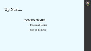 Up Next...
DOMAIN NAMES
 Types and Issues
 How To Register
 