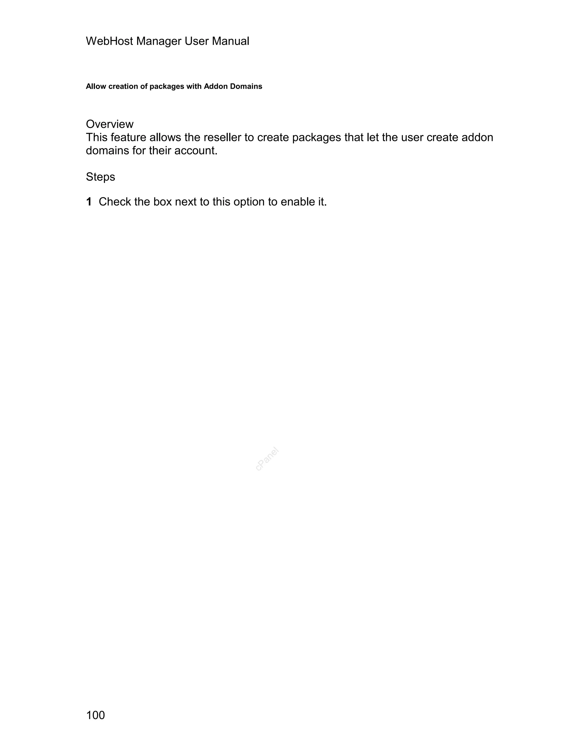WebHost Manager User Manual


Allow creation of packages with Addon Domains




Overview
This feature allows the reseller to create packages that let the user create addon
domains for their account.

Steps

1 Check the box next to this option to enable it.




                                                el
                                            an
                                          cP




100
 