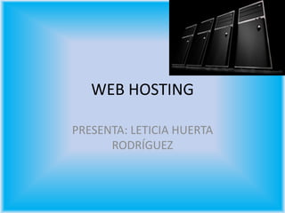 WEB HOSTING

PRESENTA: LETICIA HUERTA
      RODRÍGUEZ
 