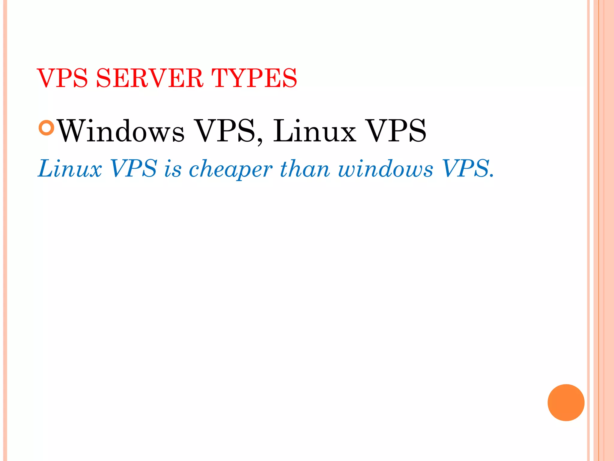 VPS SERVER TYPES
Windows VPS, Linux VPS
Linux VPS is cheaper than windows VPS.
 