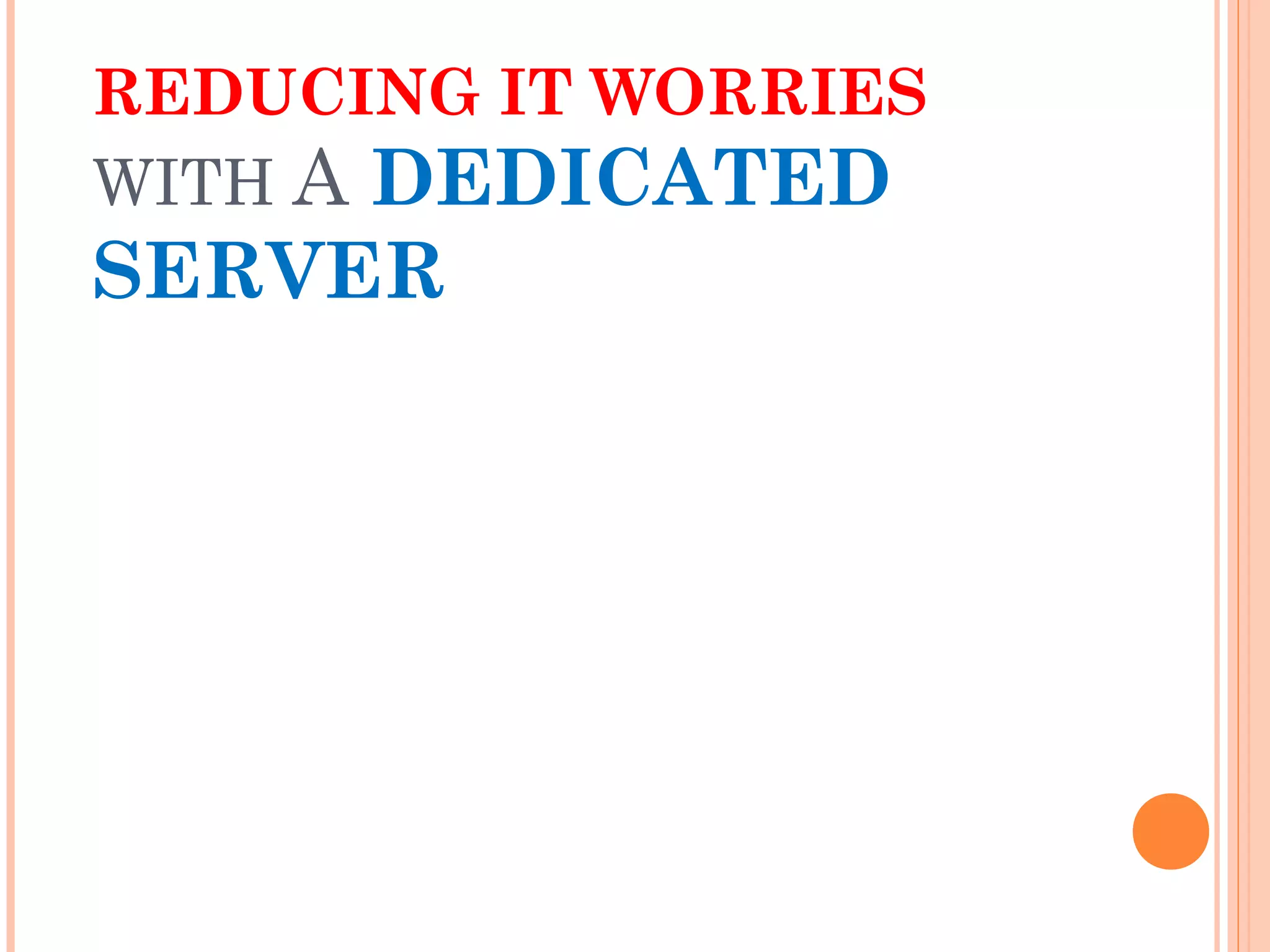 REDUCING IT WORRIES
WITH A DEDICATED
SERVER
 