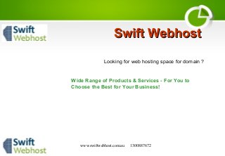 www.swiftwebhost.com.au 1300887672
Swift WebhostSwift Webhost
LooLooking for web hosting space for domain ?
Wide Range of Products & Services - For You to
Choose the Best for Your Business!
 