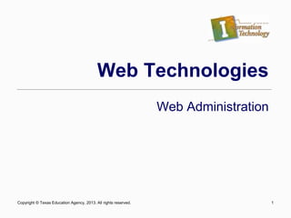 Copyright © Texas Education Agency, 2013. All rights reserved. 1
Web Technologies
Web Administration
 