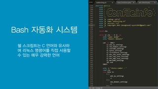Bash 자동화 시스템
쉘 스크립트는 C 언어와 유사하
며 리눅스 명령어를 직접 사용할
수 있는 매우 강력한 언어
 
