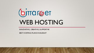 WEB HOSTING
INNOVATIVE | CREATIVE | SUPPORTIVE
BEST HOSTING PLANS IN BUDGET
 