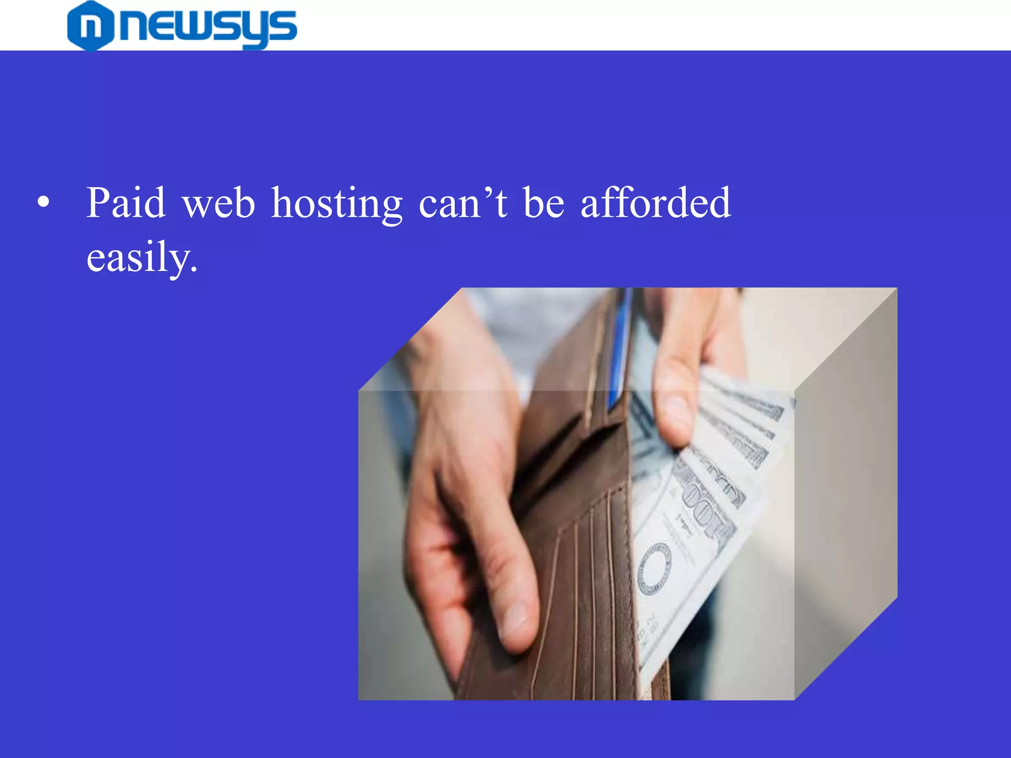 • Paid web hosting can’t be afforded
easily.
 