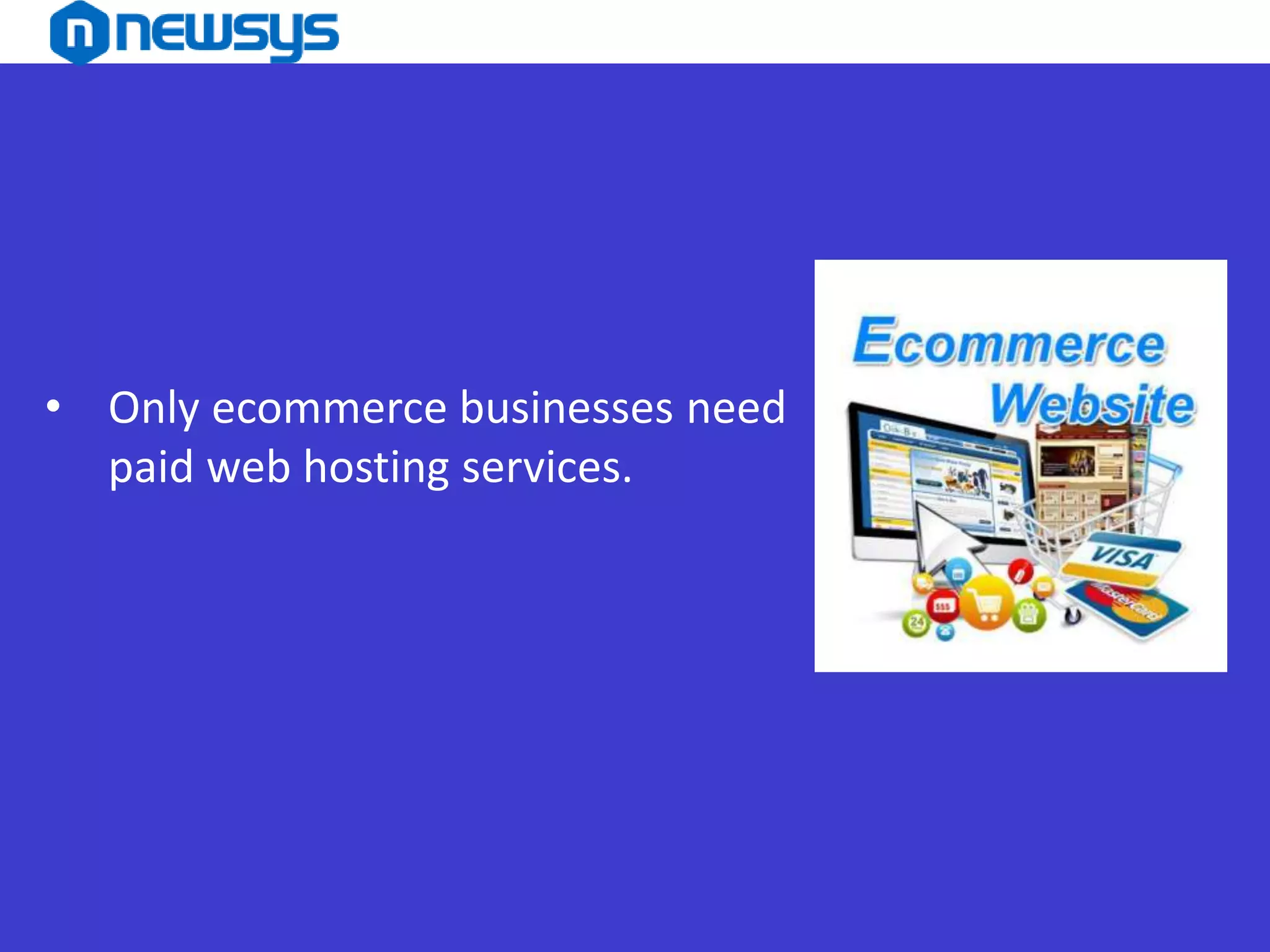 • Only ecommerce businesses need
paid web hosting services.
 
