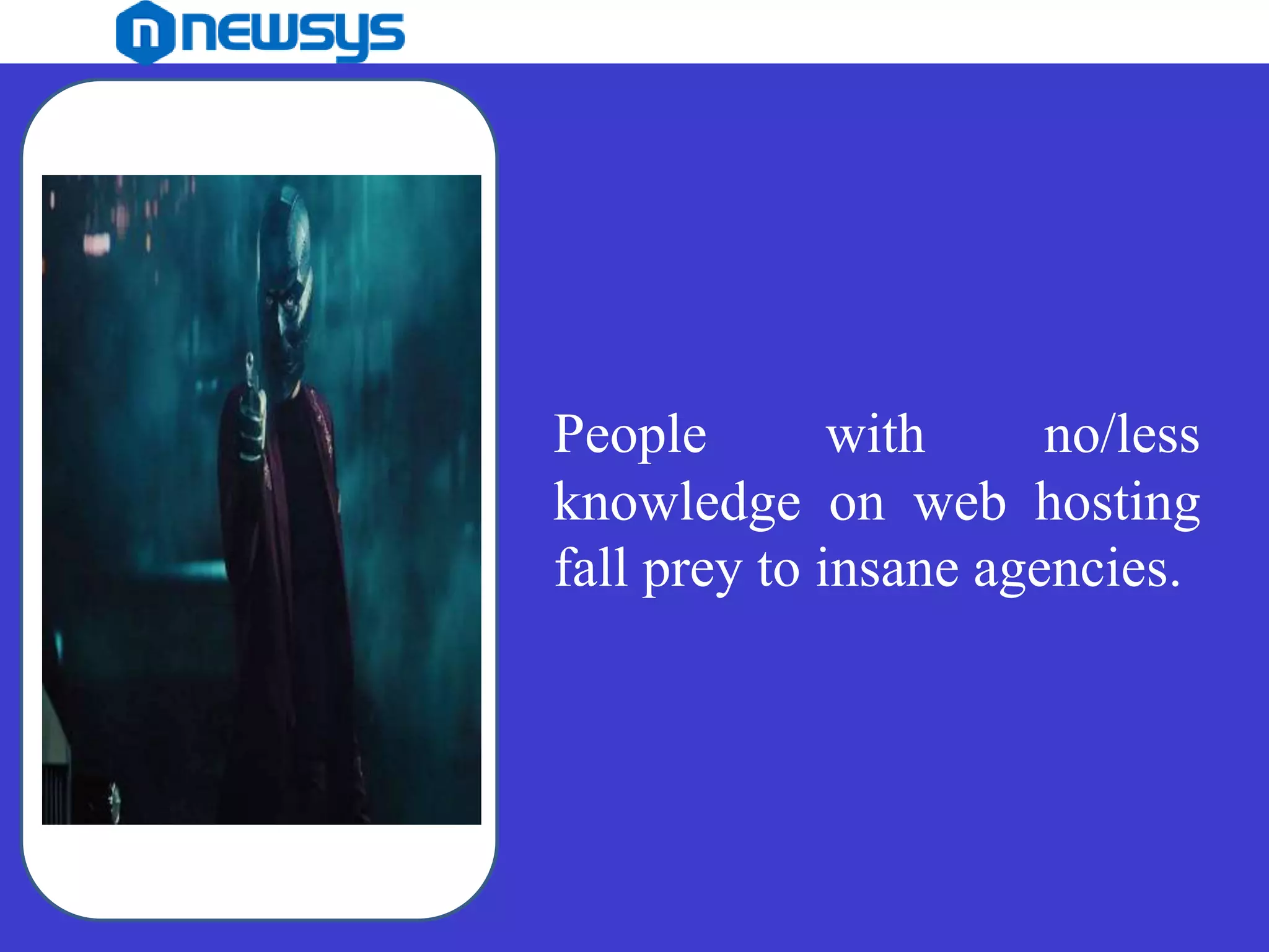 People with no/less
knowledge on web hosting
fall prey to insane agencies.
 