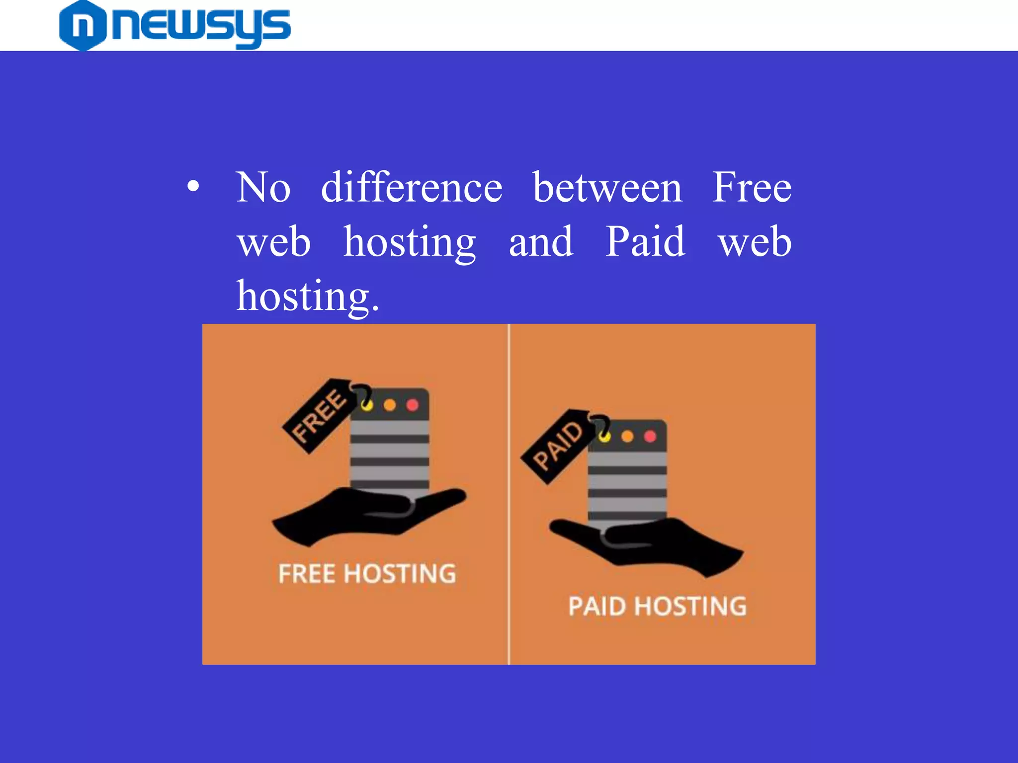 • No difference between Free
web hosting and Paid web
hosting.
 