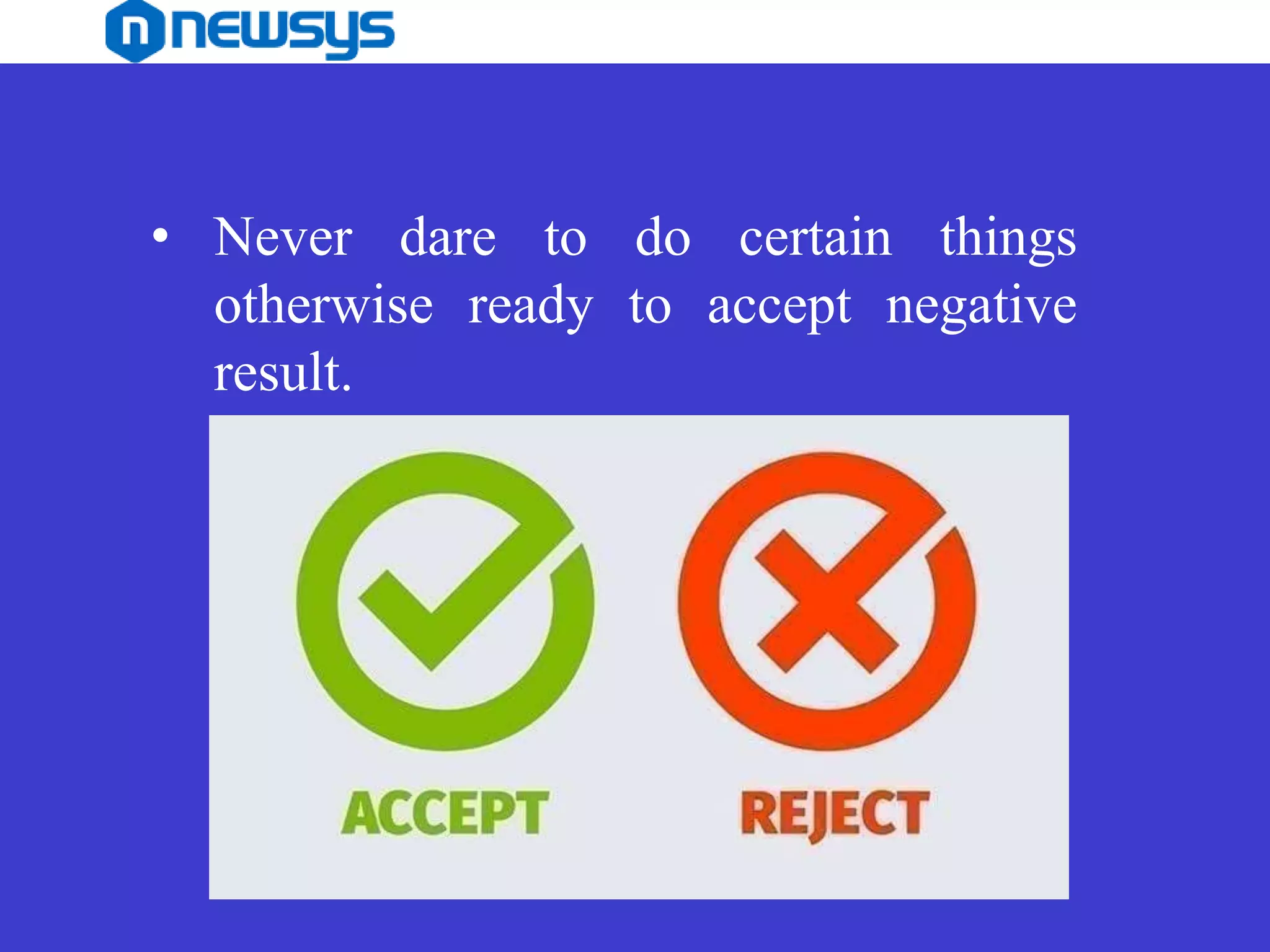 • Never dare to do certain things
otherwise ready to accept negative
result.
 