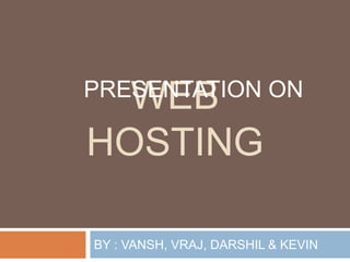 WEB
HOSTING
BY : VANSH, VRAJ, DARSHIL & KEVIN
PRESENTATION ON
 