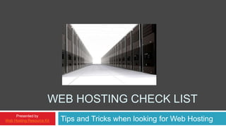 Web Hosting Check List Tips and Tricks when looking for Web Hosting Presented by Web Hosting Resource Kit 