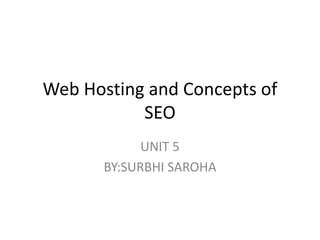 Web Hosting and Concepts of
SEO
UNIT 5
BY:SURBHI SAROHA
 