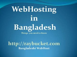 WebHosting
in
Bangladesh
Things you need to Know

http://raybucket.com
Bangladeshi WebHost

 