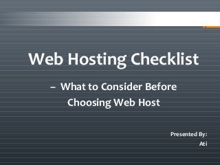 Web Hosting Checklist
– What to Consider Before
Choosing Web Host
Presented By:
Ati
 