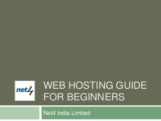 WEB HOSTING GUIDE
FOR BEGINNERS
Net4 India Limited
 