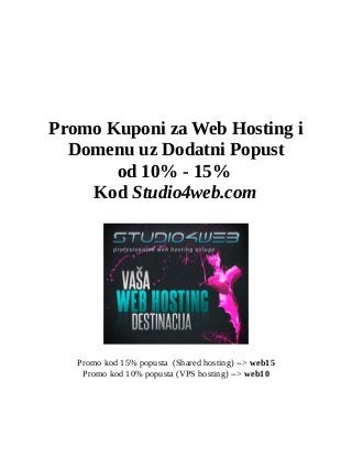 Promo Kuponi za Web Hosting i
Domenu uz Dodatni Popust
od 10% - 15%
Kod Studio4web.com
Promo kod 15% popusta (Shared hosting) --> web15
Promo kod 10% popusta (VPS hosting) --> web10
 
