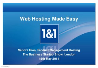 Web Hosting Made Easy
Sandra Rios, Product Management Hosting
The Business Startup Show, London
15th May 2014
® 1&1 Internet 2014
 