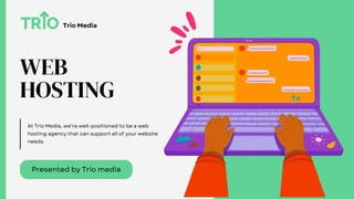 WEB
HOSTING
Presented by Trio media
Trio Media
At Trio Media, we’re well-positioned to be a web
hosting agency that can support all of your website
needs.
 