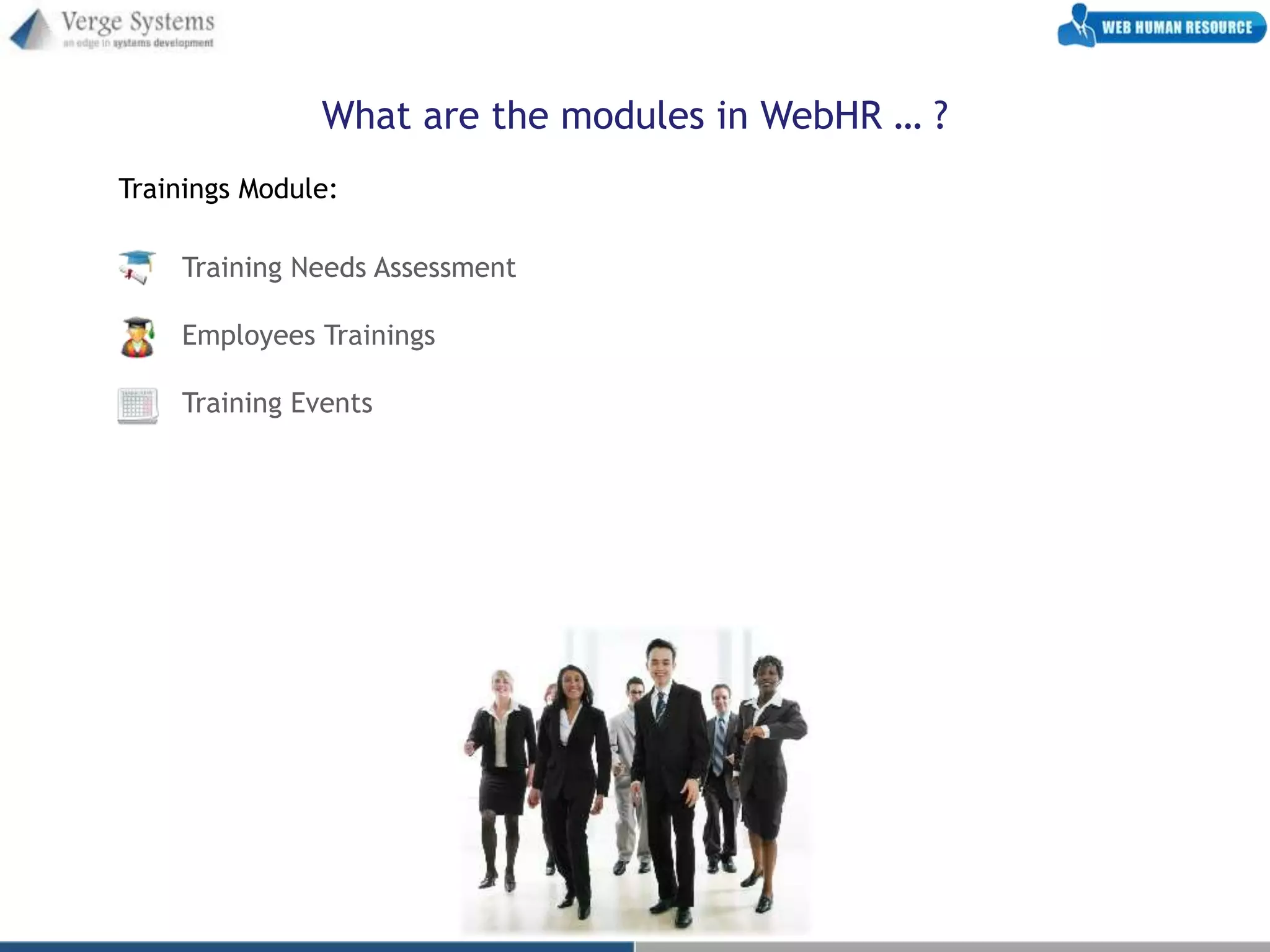 What are the modules in WebHR … ?
Trainings Module:

    Training Needs Assessment

    Employees Trainings

    Training Events
 