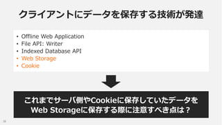 クライアントにデータを保存する技術が発達
•
•
•
•
•

Offline Web Application
File API: Writer
Indexed Database API
Web Storage
Cookie

これまでサーバ側...