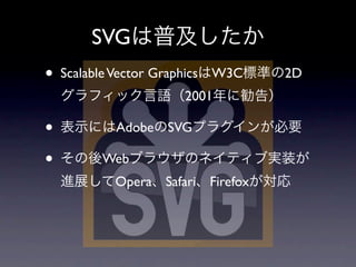 SVG
•   Scalable Vector Graphics W3C     2D
                       2001

•           Adobe SVG

•         Web
            Opera   Safari Firefox
 