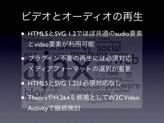 • HTML5        SVG 1.2    audio
      video

•

• HTML5        SVG 1.2

• Theora       H.264     W3C Video
    Activity
 