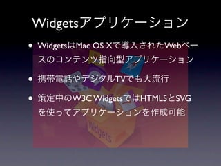 Widgets
• Widgets   Mac OS X            Web



•                      TV

•           W3C Widgets     HTML5   SVG
 