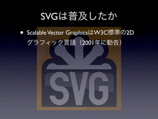 SVG
•   Scalable Vector Graphics W3C   2D
                       2001
 