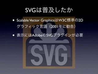 SVG
•   Scalable Vector Graphics W3C   2D
                       2001

•           Adobe SVG
 