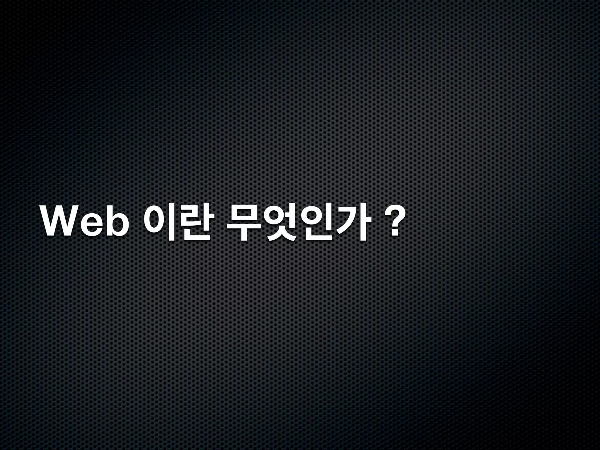 Web 이란 무엇인가 ?
 