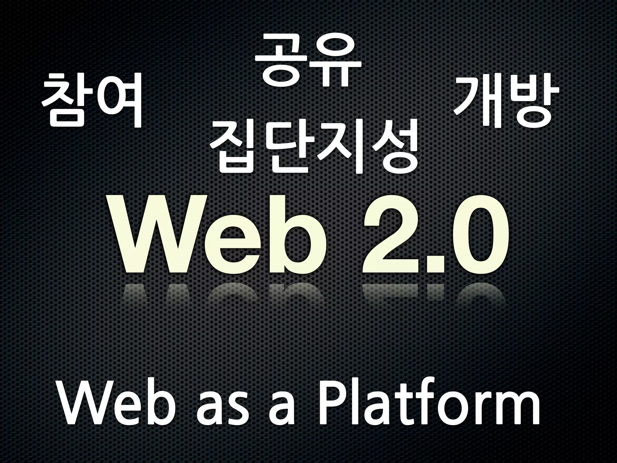 공유
참여                                      개방
                                   집단지성
            Web 2.0
Web	
 