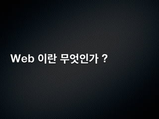 Web 이란 무엇인가 ?
 