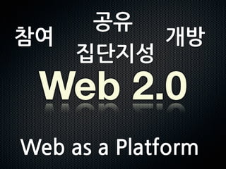 공유
참여                                      개방
                                   집단지성
            Web 2.0
Web	
 