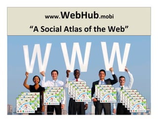  www.WebHub.mobi	
  	
  
“A	
  Social	
  Atlas	
  of	
  the	
  Web”	
  	
  
1	
  
4/2012	
   ©	
  Yuvee,	
  Inc.	
  	
  All	
  rights	
  reserved.	
  
 