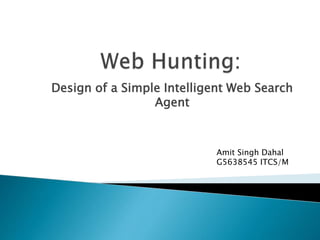 Design of a Simple Intelligent Web Search
Agent
Amit Singh Dahal
G5638545 ITCS/M
 