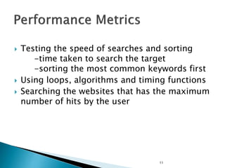  Testing the speed of searches and sorting
-time taken to search the target
-sorting the most common keywords first
 Using loops, algorithms and timing functions
 Searching the websites that has the maximum
number of hits by the user
11
 