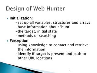  Initialization:
-set up all variables, structures and arrays
-base information about ‘hunt’
-the target, initial state
-methods of searching
 Perception:
-using knowledge to contact and retrieve
the information
-identify if target is present and path to
other URL locations
8
 