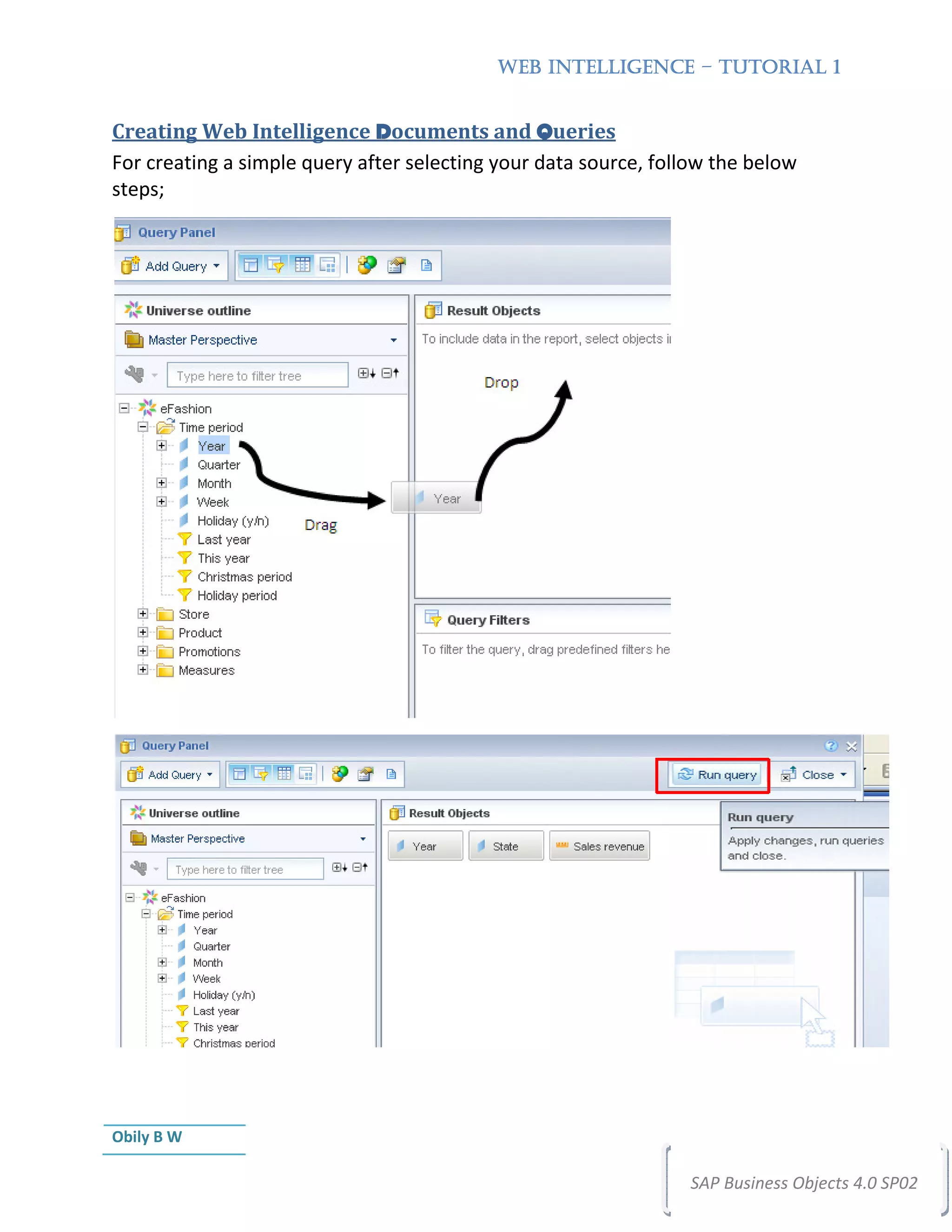 WEB INTELLIGENCE – TUTORIAL 1


Creating Web Intelligence Documents and Queries
For creating a simple query after selecting your data source, follow the below
steps;




Obily B W

                                                                 SAP Business Objects 4.0 SP02
 