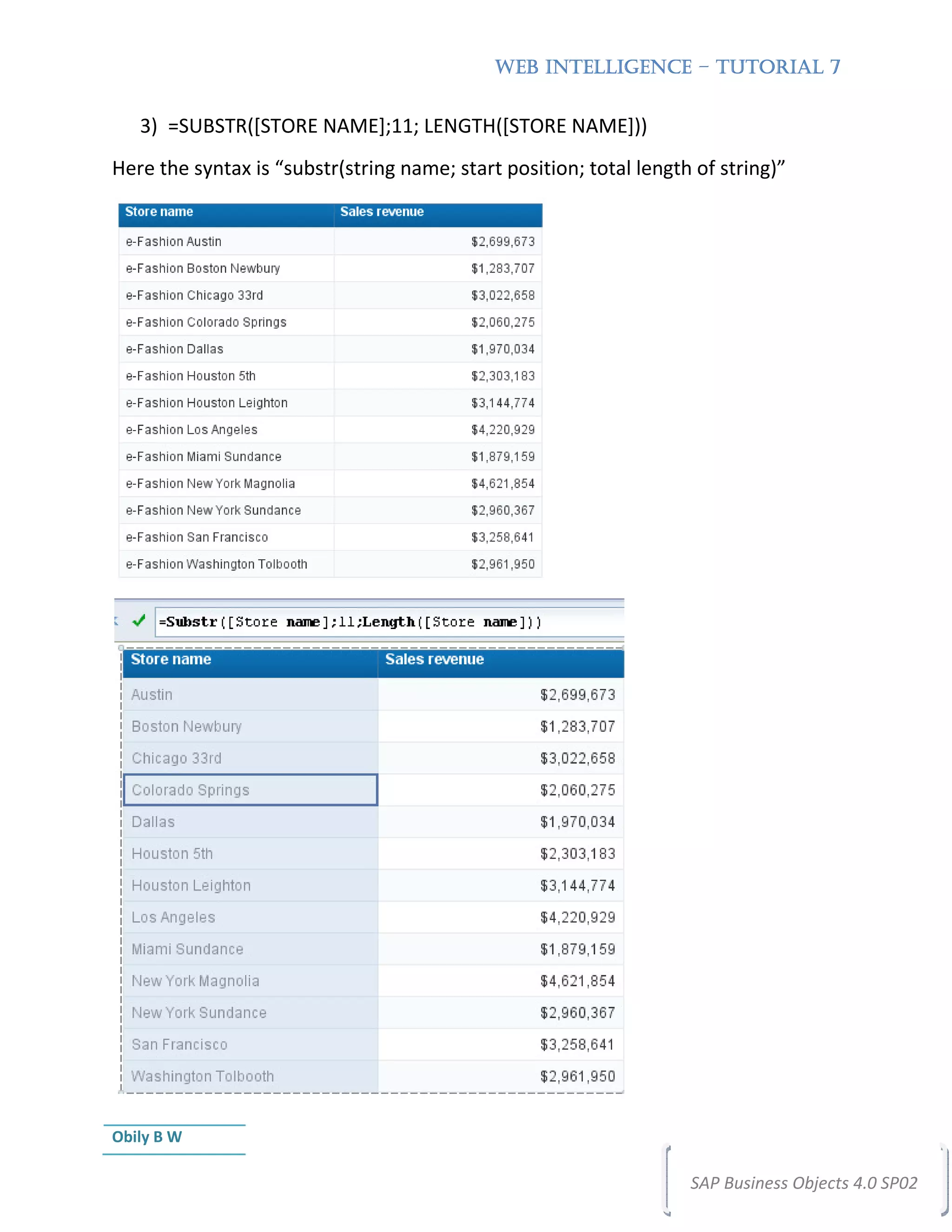 WEB INTELLIGENCE – TUTORIAL 7


   3) =SUBSTR([STORE NAME];11; LENGTH([STORE NAME]))
Here the syntax is “substr(string name; start position; total length of string)”




Obily B W

                                                                    SAP Business Objects 4.0 SP02
 