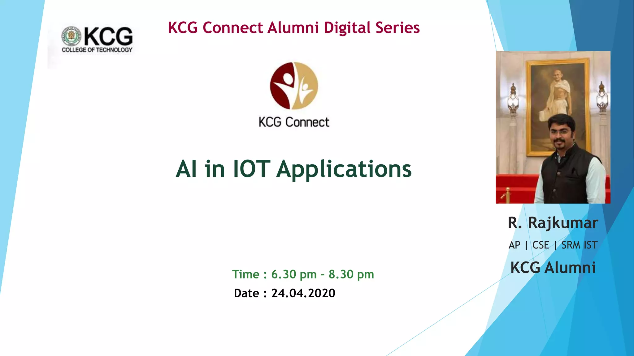 Time : 6.30 pm – 8.30 pm
AI in IOT Applications
KCG Connect Alumni Digital Series
Date : 24.04.2020
R. Rajkumar
AP | CSE | SRM IST
KCG Alumni
 