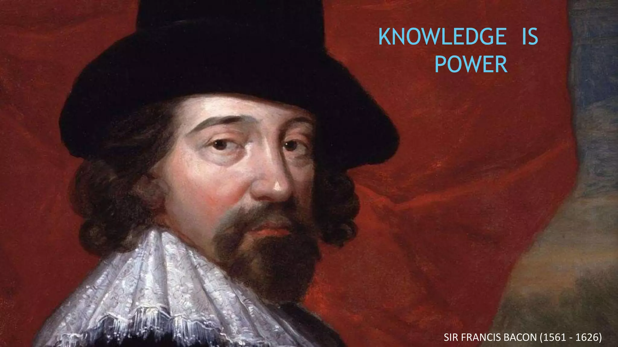 KNOWLEDGE IS
POWER
SIR FRANCIS BACON (1561 - 1626)
 