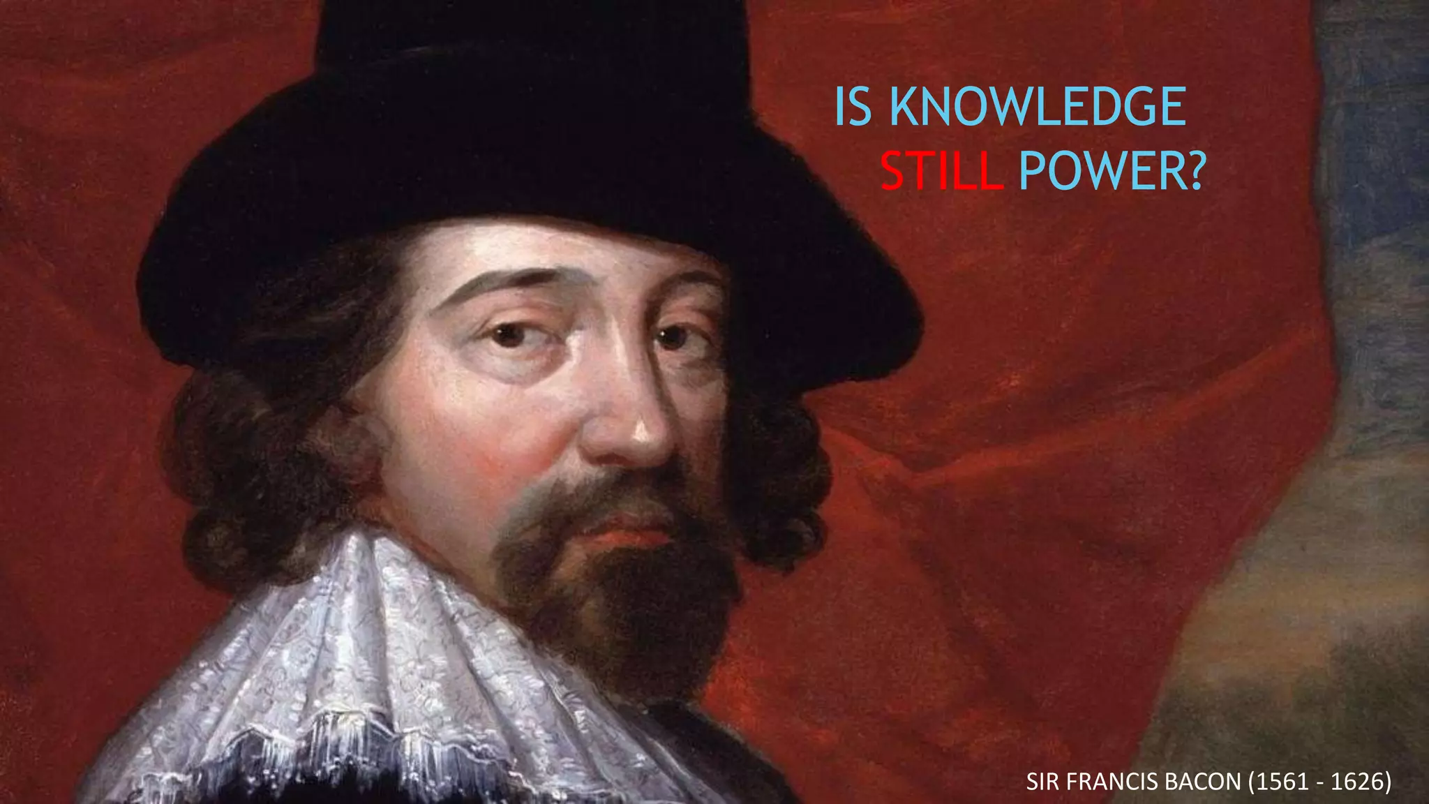 IS KNOWLEDGE
STILL POWER?
SIR FRANCIS BACON (1561 - 1626)
 