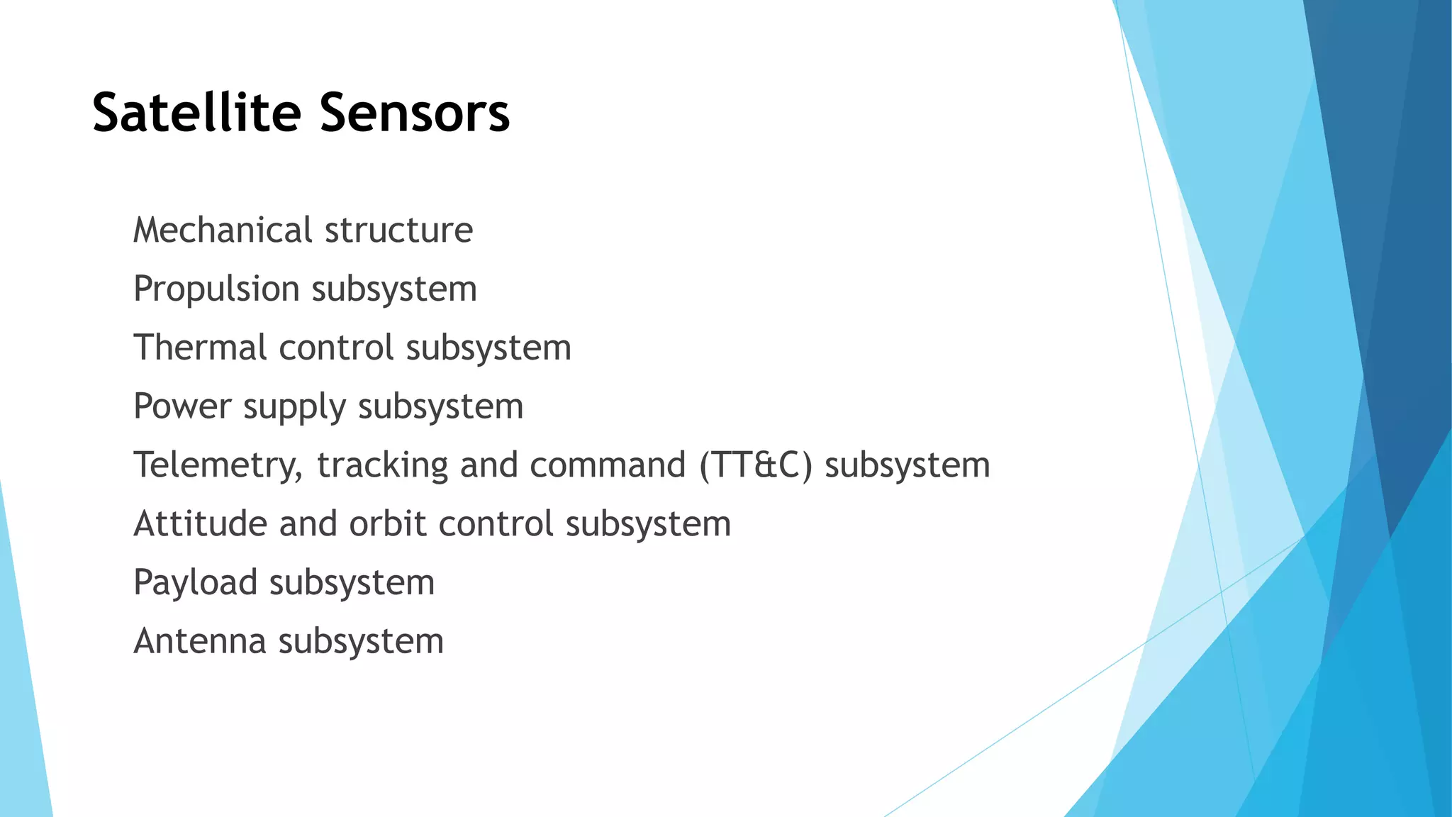 Satellite Sensors
Mechanical structure
Propulsion subsystem
Thermal control subsystem
Power supply subsystem
Telemetry, tracking and command (TT&C) subsystem
Attitude and orbit control subsystem
Payload subsystem
Antenna subsystem
 