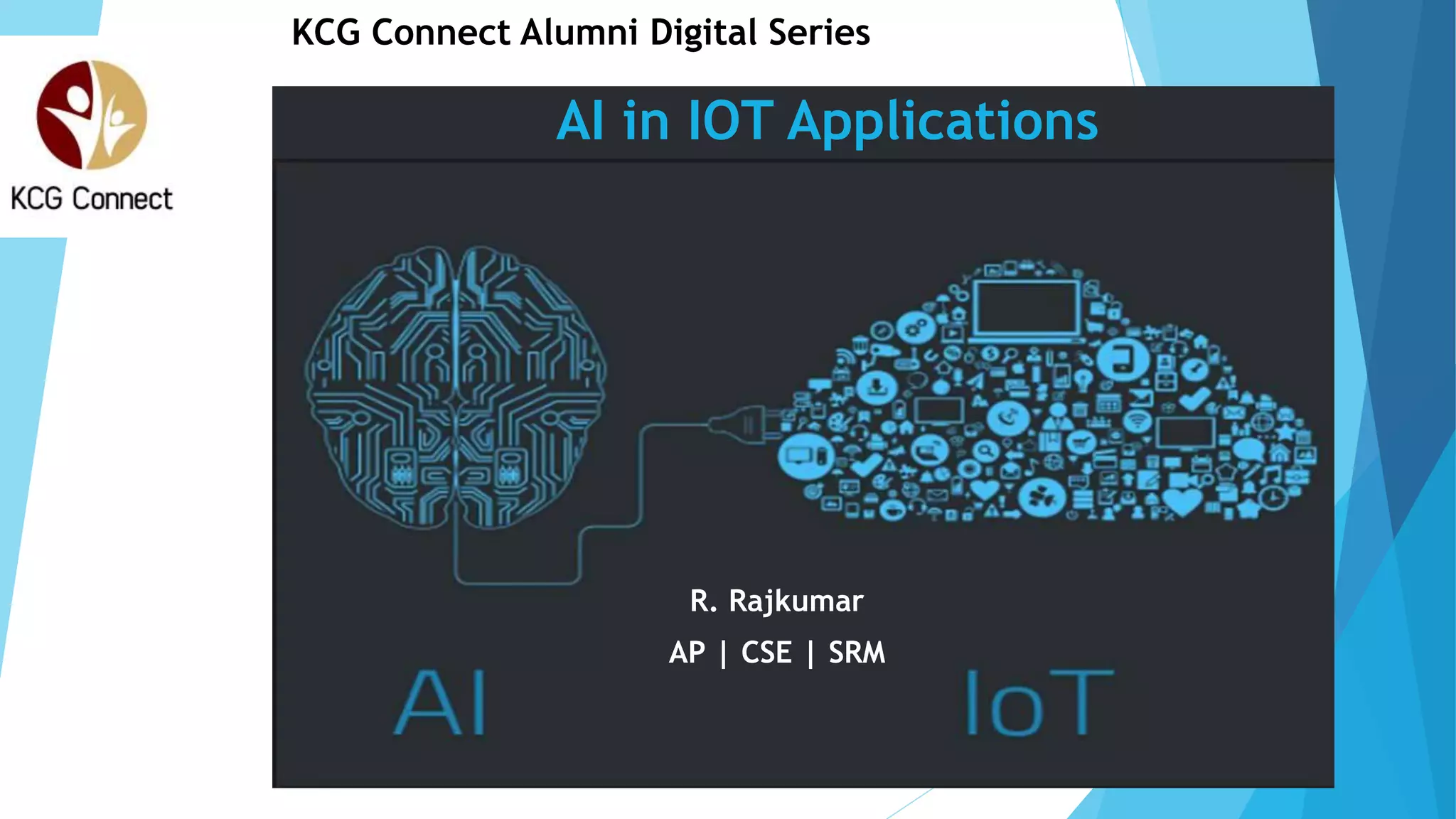 R. Rajkumar
AP | CSE | SRM
KCG Connect Alumni Digital Series
AI in IOT Applications
 
