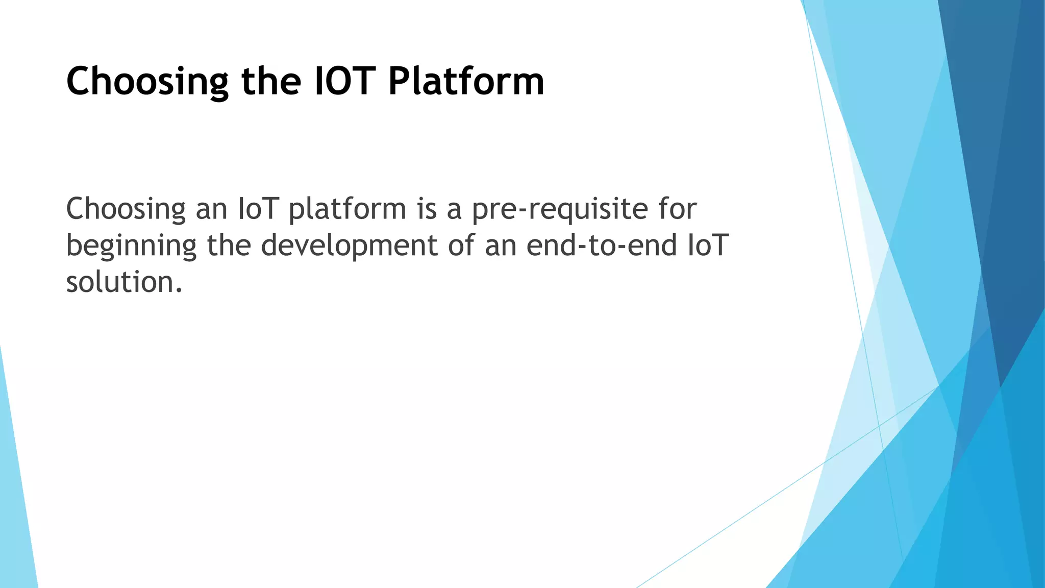 Choosing the IOT Platform
Choosing an IoT platform is a pre-requisite for
beginning the development of an end-to-end IoT
solution.
 