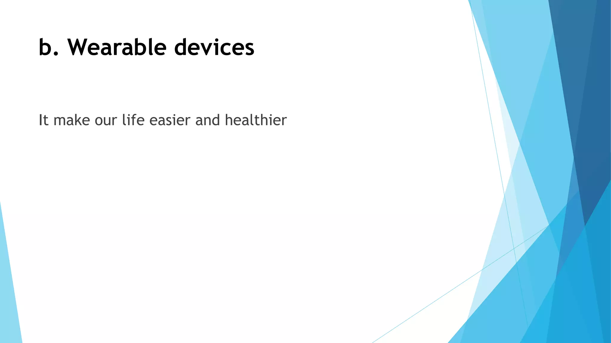 b. Wearable devices
It make our life easier and healthier
 