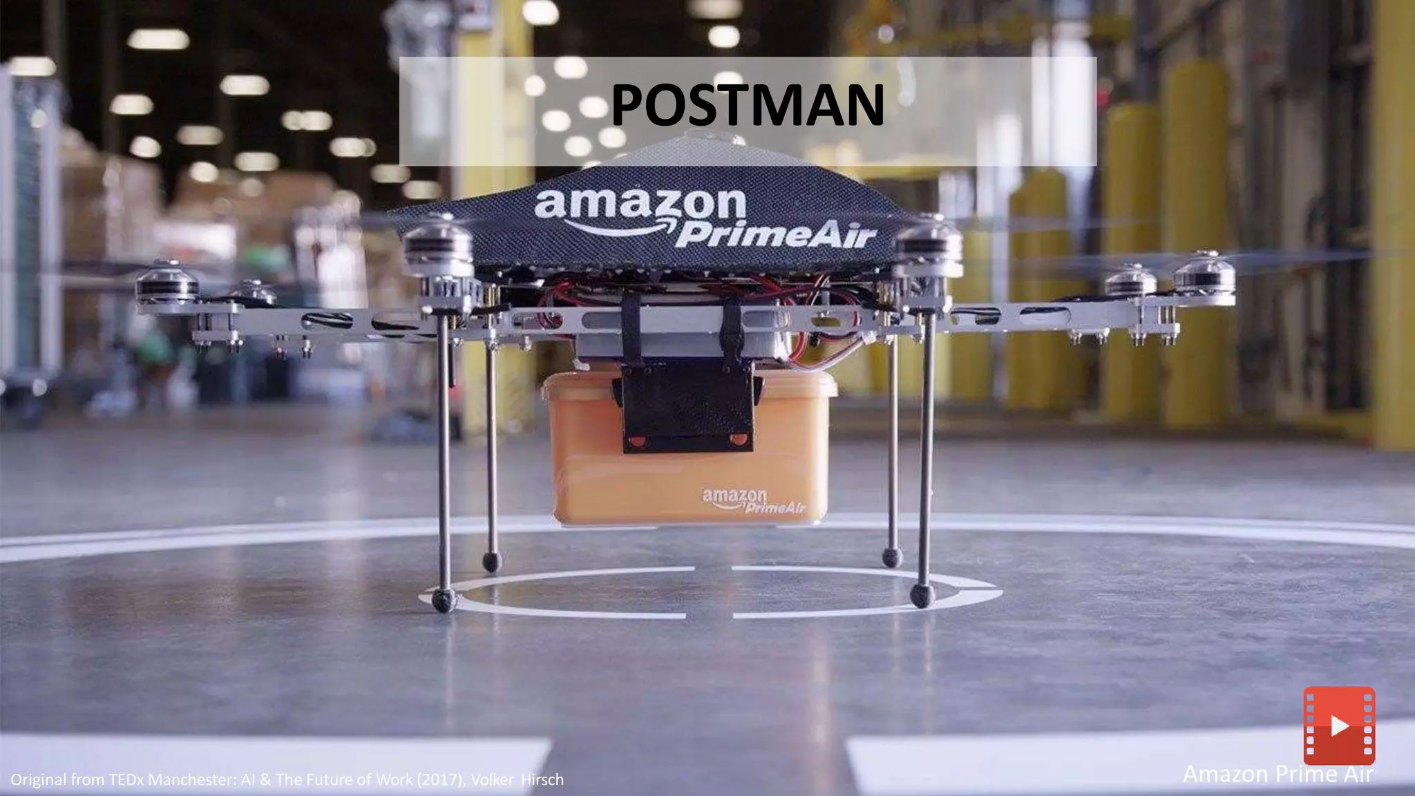 Amazon Prime Air
POSTMAN
Original from TEDx Manchester: AI & The Future of Work (2017), Volker Hirsch
 